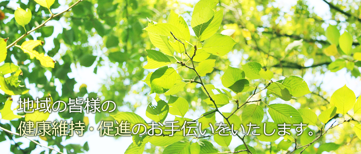 地域の皆様の 健康維持・促進のお手伝いをいたします。